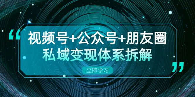 （13174期）视频号+公众号+朋友圈私域变现体系拆解，全体平台流量枯竭下的应对策略-3YVIP资源库