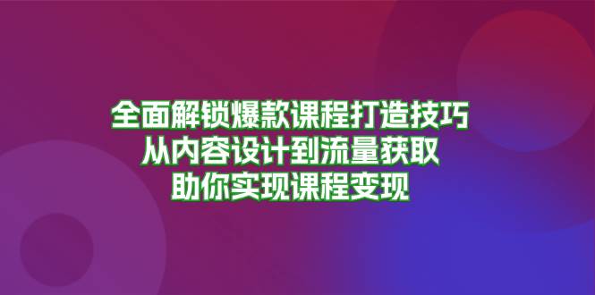 （13176期）全面解锁爆款课程打造技巧，从内容设计到流量获取，助你实现课程变现-3YVIP资源库