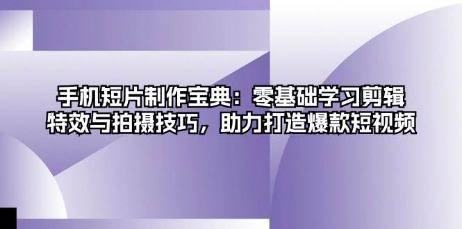 （13175期）手机短片制作宝典：零基础学习剪辑、特效与拍摄技巧，助力打造爆款短视频-3YVIP资源库