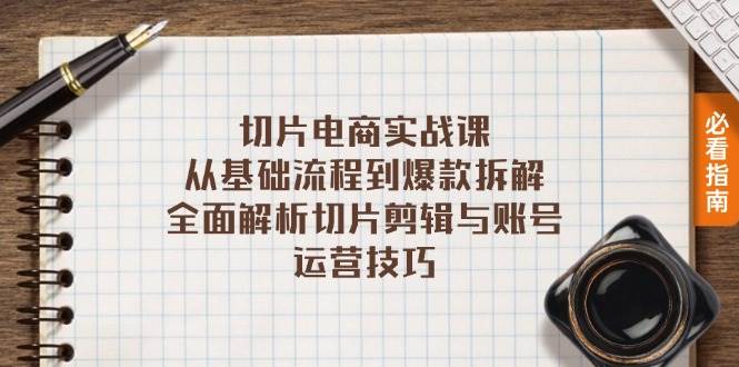 （13179期）切片电商实战课：从基础流程到爆款拆解，全面解析切片剪辑与账号运营技巧-3YVIP资源库