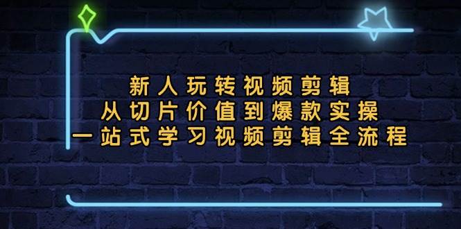 （13178期）新人玩转视频剪辑：从切片价值到爆款实操，一站式学习视频剪辑全流程-3YVIP资源库