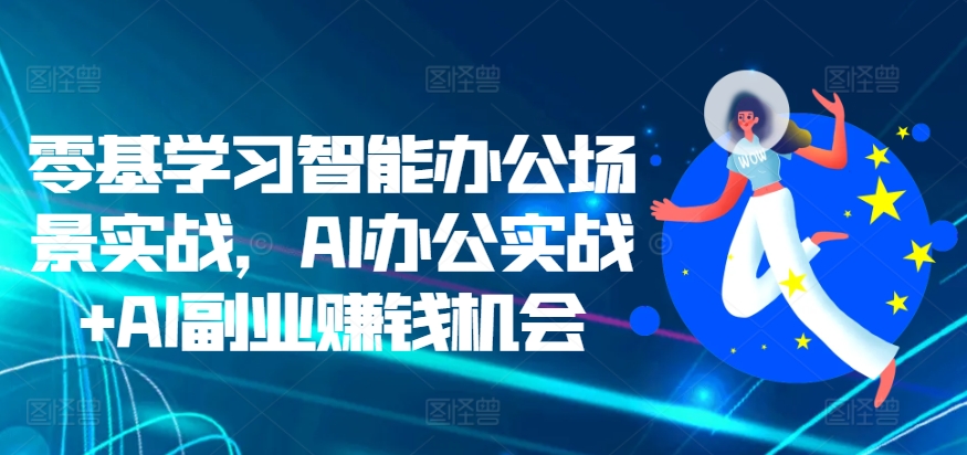 零基学习智能办公场景实战，AI办公实战+AI副业赚钱机会-3YVIP资源库