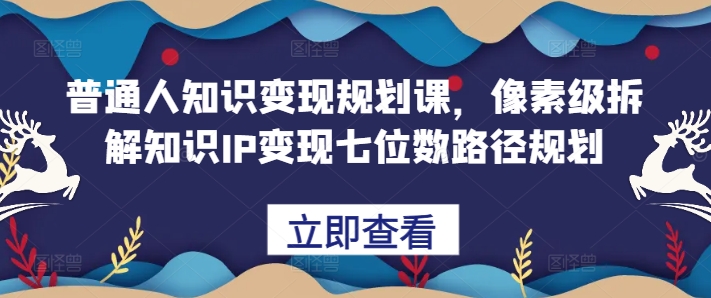 普通人知识变现规划课，像素级拆解知识IP变现七位数路径规划-3YVIP资源库