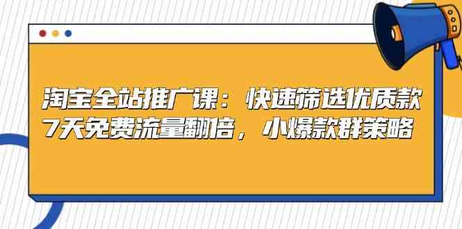 淘宝全站推广课：快速筛选优质款，7天免费流量翻倍，小爆款群策略-3YVIP资源库