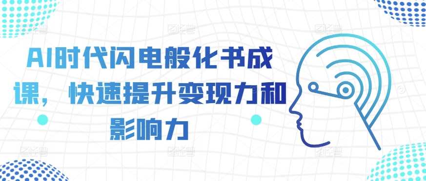 AI时代闪电般化书成课，快速提升变现力和影响力-3YVIP资源库