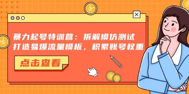 （13184期）暴力起号特训营：拆解模仿测试，打造易爆流量模板，积累账号权重-3YVIP资源库