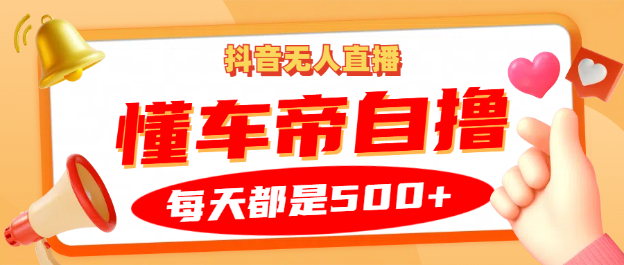 抖音无人直播“懂车帝”自撸玩法，每天2小时收益500+-3YVIP资源库