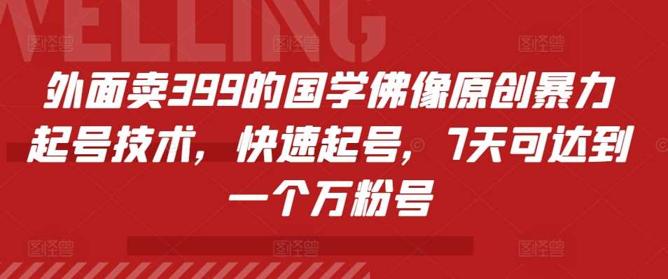 外面卖399的国学佛像原创暴力起号技术，快速起号，7天可达到一个万粉号-3YVIP资源库