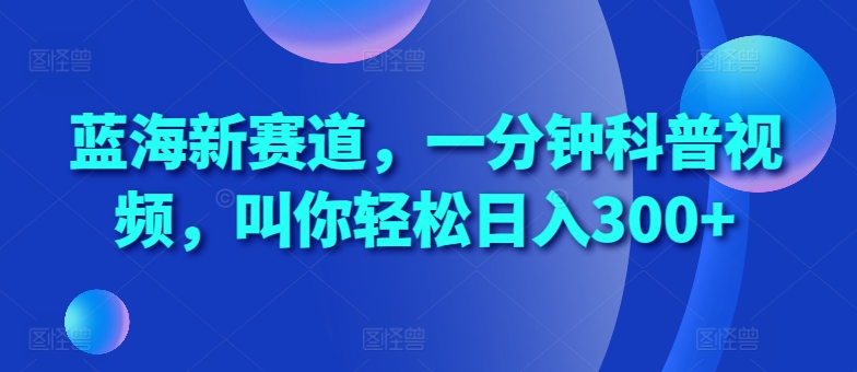 蓝海新赛道，一分钟科普视频，叫你轻松日入300+【揭秘】-3YVIP资源库