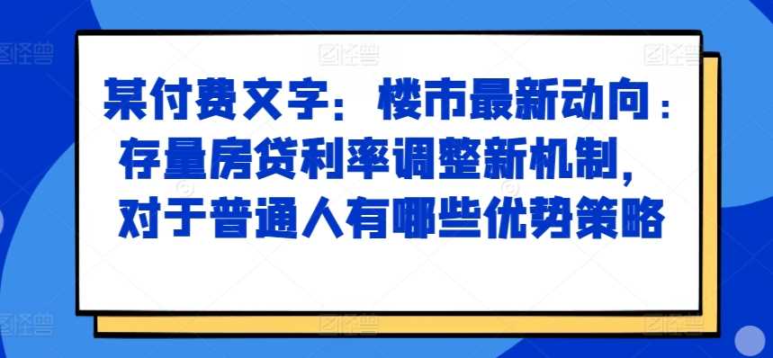 某付费文章：楼市最新动向，存量房贷利率调整新机制，对于普通人有哪些优势策略-3YVIP资源库