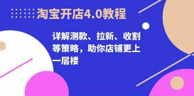 淘宝开店4.0教程，详解测款、拉新、收割等策略，助你店铺更上一层楼-3YVIP资源库