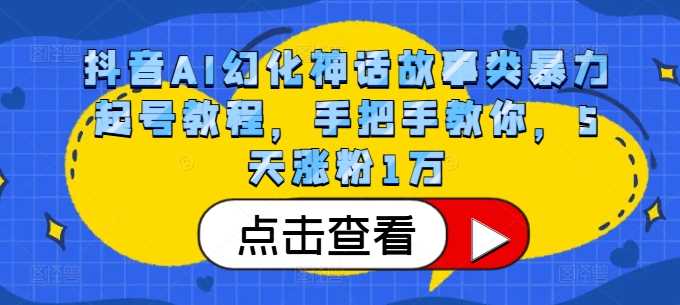 抖音AI幻化神话故事类暴力起号教程，手把手教你，5天涨粉1万-3YVIP资源库