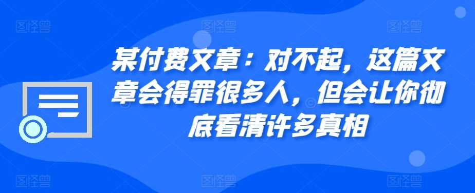 某付费文章：对不起，这篇文章会得罪很多人，但会让你彻底看清许多真相-3YVIP资源库