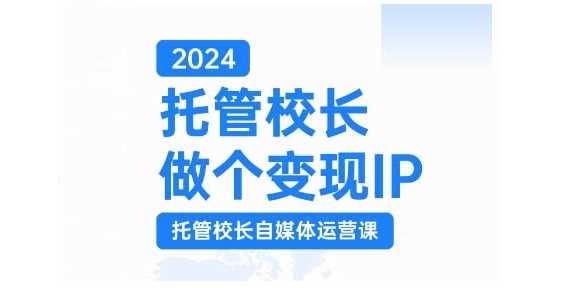 2024托管校长做个变现IP，托管校长自媒体运营课，利用短视频实现校区利润翻番-3YVIP资源库