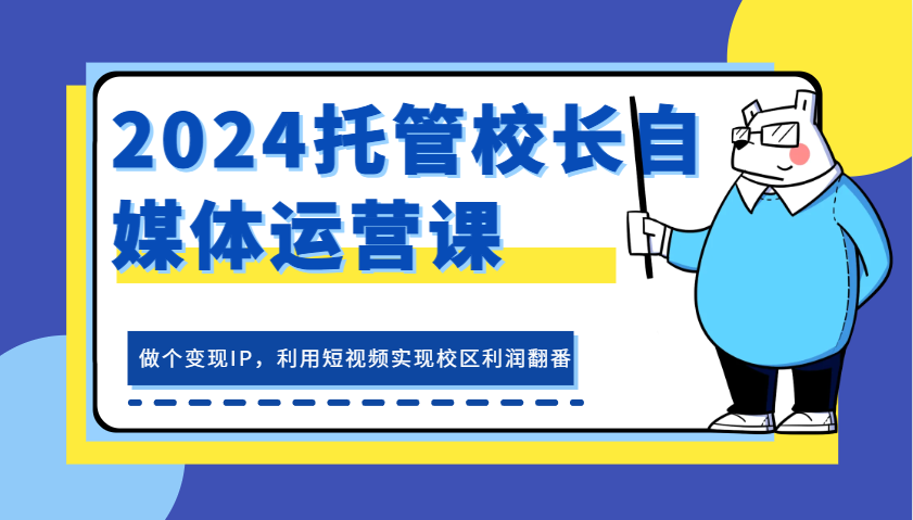 2024托管校长自媒体运营课，做个变现IP，利用短视频实现校区利润翻番-3YVIP资源库