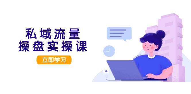 私域流量操盘实操课，从用户调研到成交变现，打造可落地的私域引流策略-3YVIP资源库