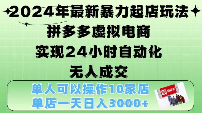 2024年最新暴力起店玩法，拼多多虚拟电商4.0，24小时实现自动化无人成交，单店月入3000+【揭秘】-3YVIP资源库