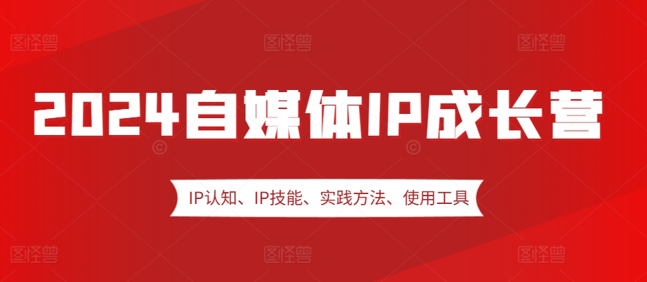 2024自媒体IP成长营，IP认知、IP技能、实践方法、使用工具、嘉宾分享等-3YVIP资源库