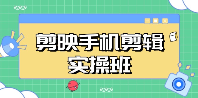（13264期）剪映手机剪辑实战班，从入门到精通，抖音爆款视频制作秘籍分段讲解-3YVIP资源库