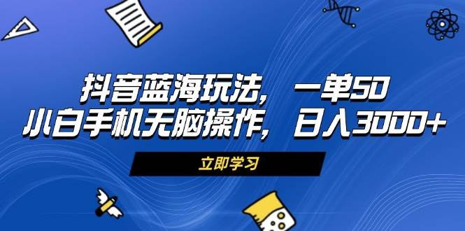 （13273期）抖音蓝海玩法，一单50，小白手机无脑操作，日入3000+-3YVIP资源库