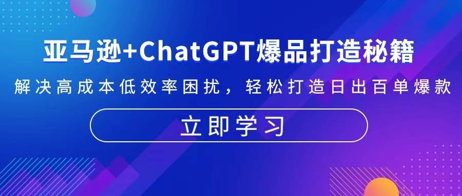 （13274期）亚马逊+ChatGPT爆品打造秘籍：解决高成本低效率困扰 轻松打造日出百单爆款-3YVIP资源库