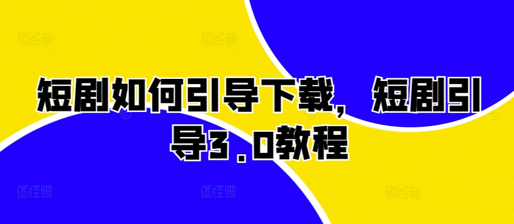 短剧如何引导下载，短剧引导3.0教程-3YVIP资源库