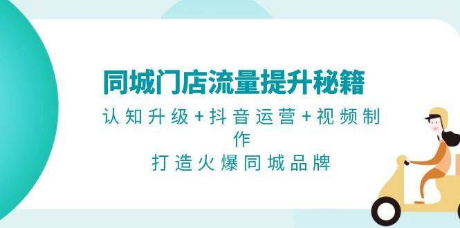 同城门店流量提升秘籍：认知升级+抖音运营+视频制作，打造火爆同城品牌-3YVIP资源库