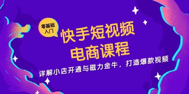 快手短视频电商课程，详解小店开通与磁力金牛，打造爆款视频-3YVIP资源库