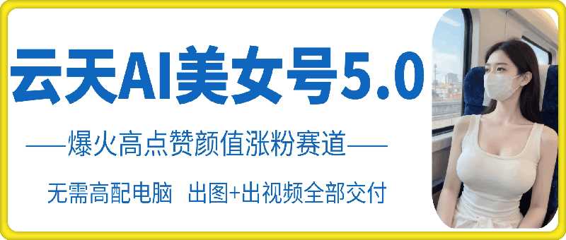 云天AI美女号5.0，爆火高点赞颜值涨粉赛道-3YVIP资源库