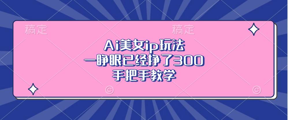 （13286期）Ai美女ip玩法，一睁眼已经挣了300，手把手教学-3YVIP资源库