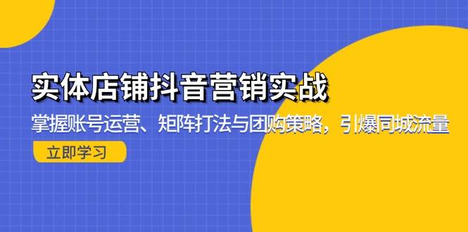 （13288期）实体店铺抖音营销实战：掌握账号运营、矩阵打法与团购策略，引爆同城流量-3YVIP资源库