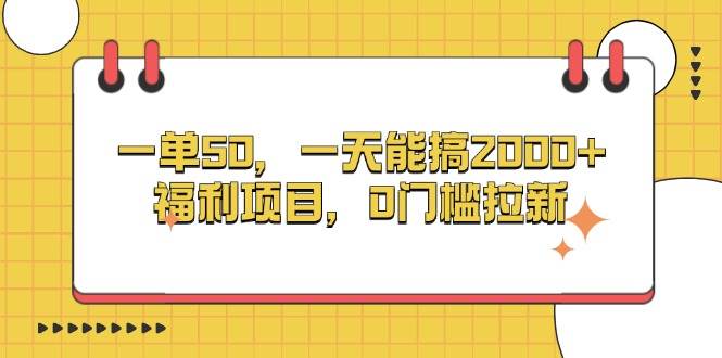 （13295期）一单50，一天能搞2000+，福利项目，0门槛拉新-3YVIP资源库