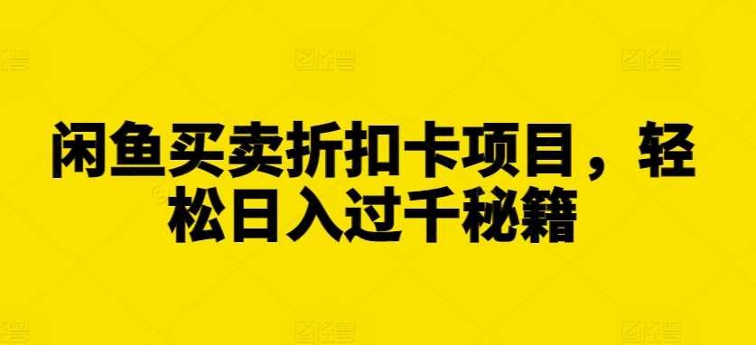 闲鱼买卖折扣卡项目，轻松日入过千秘籍【揭秘】-3YVIP资源库
