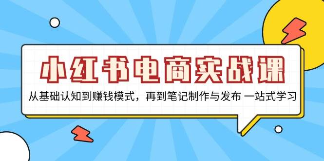 小红书电商实战课，从基础认知到赚钱模式，再到笔记制作与发布 一站式学习-3YVIP资源库