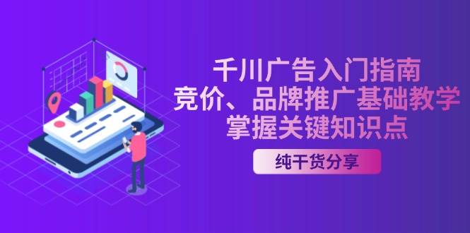 （13304期）千川广告入门指南｜竞价、品牌推广基础教学，掌握关键知识点-3YVIP资源库