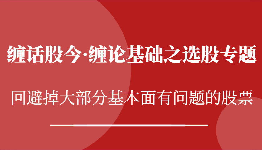缠话股今·缠论基础之选股专题：回避掉大部分基本面有问题的股票-3YVIP资源库