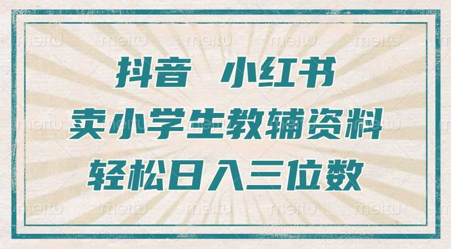 抖音小红书卖小学生教辅资料，操作简单，小白也能轻松上手，一个月利润1W+-3YVIP资源库