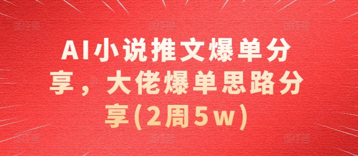 AI小说推文爆单分享，大佬爆单思路分享(2周5w)-3YVIP资源库