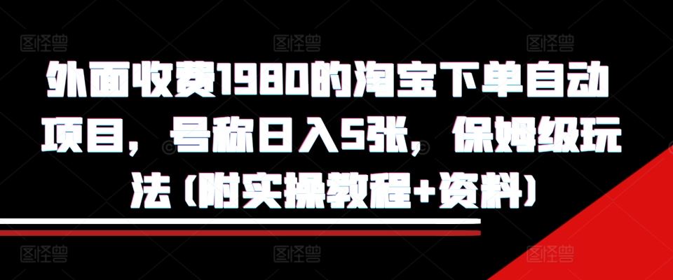 外面收费1980的淘宝下单自动项目，号称日入5张，保姆级玩法(附实操教程+资料)【揭秘】-3YVIP资源库