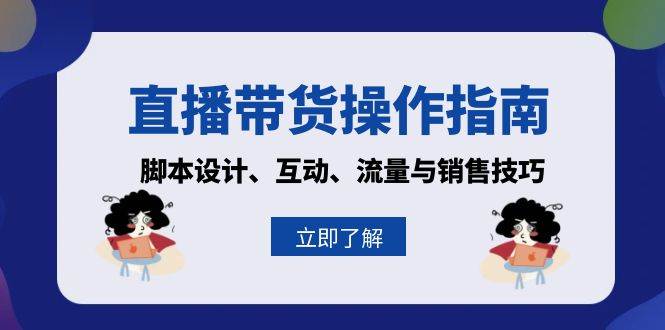 （13328期）直播带货操作指南：脚本设计、互动、流量与销售技巧-3YVIP资源库
