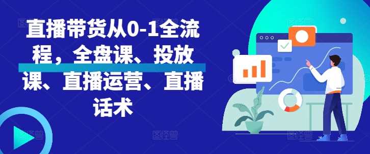 直播带货从0-1全流程，全盘课、投放课、直播运营、直播话术-3YVIP资源库