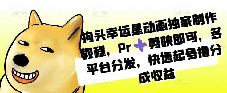 狗头幸运星动画独家制作教程，Pr➕剪映即可，多平台分发，快速起号撸分成收益-3YVIP资源库