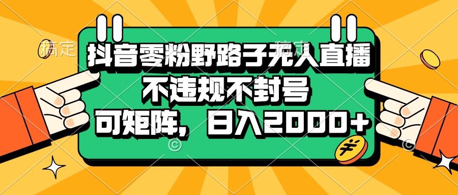 （13336期）抖音零粉野路子无人直播，不违规不封号，可矩阵，日入2000+-3YVIP资源库