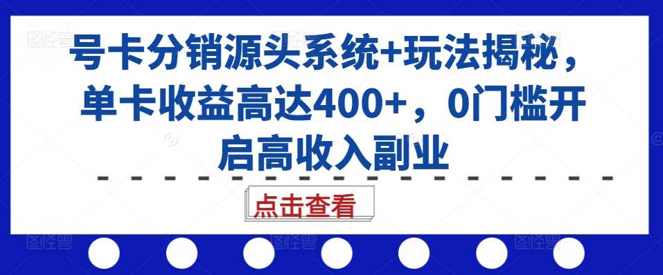 号卡分销源头系统+玩法揭秘，单卡收益高达400+，0门槛开启高收入副业-3YVIP资源库