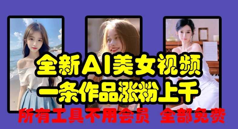全新AI美女视频，一条作品涨粉上千，所有工具不用会员，全部免费-3YVIP资源库