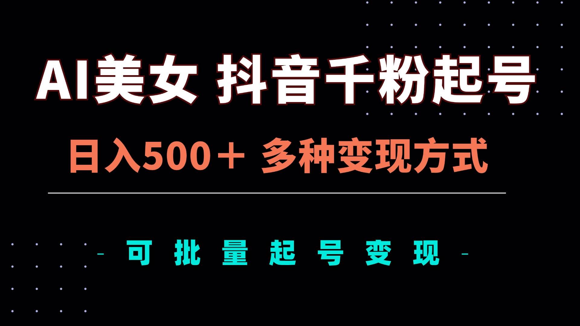 （13338期）AI美女抖音千粉起号玩法，日入500＋，多种变现方式，可批量矩阵起号出售-3YVIP资源库