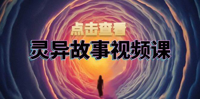 （13340期）灵异故事视频课：文案、剪辑流程、画面处理及封面制作，助力创作者盈利-3YVIP资源库