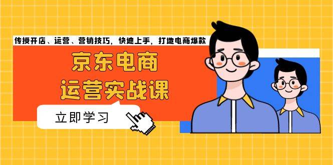 （13341期）京东电商运营实战课，传授开店、运营、营销技巧，快速上手，打造电商爆款-3YVIP资源库