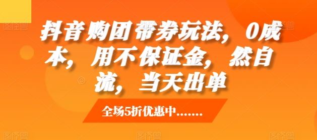 抖音‮购团‬带券玩法，0成本，‮用不‬保证金，‮然自‬流，当天出单-3YVIP资源库
