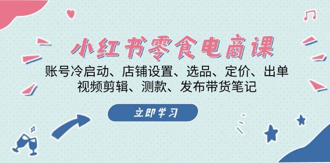 （13343期）小红书 零食电商课：账号冷启动、店铺设置、选品、定价、出单、视频剪辑..-3YVIP资源库
